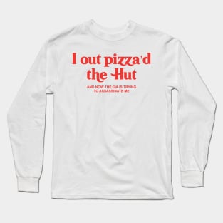 I Out Pizza'd The Hut, I Out Pizza'd The Hut And Now The CIA Is Trying To Assassinate me Long Sleeve T-Shirt